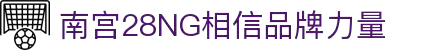 南宫NG·28(中国)相信品牌力量有限公司