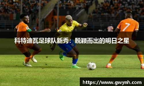 科特迪瓦足球队新秀：脱颖而出的明日之星